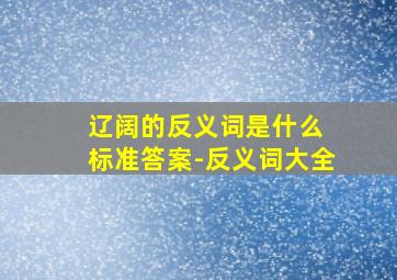 辽阔的反义词是什么 标准答案-反义词大全